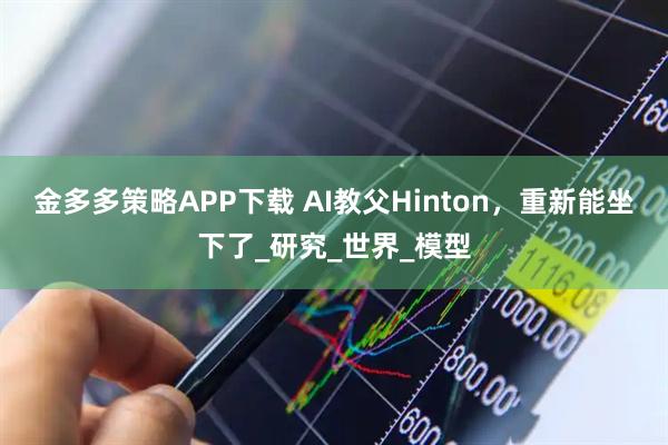 金多多策略APP下载 AI教父Hinton，重新能坐下了_研究_世界_模型