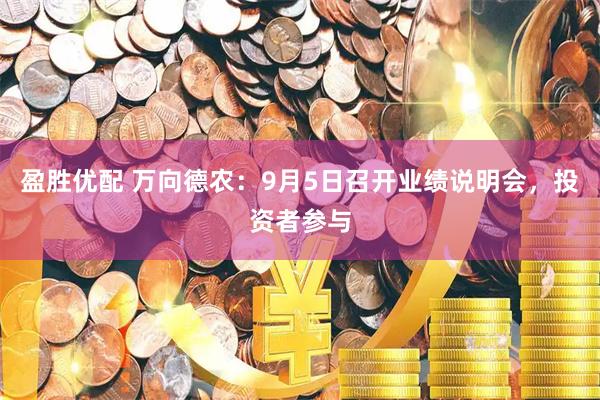 盈胜优配 万向德农：9月5日召开业绩说明会，投资者参与