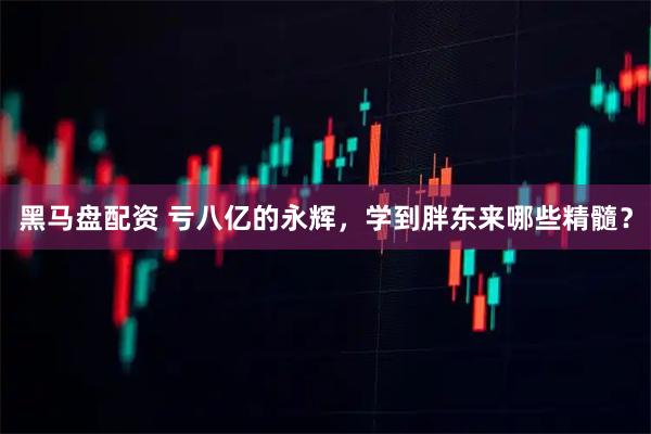 黑马盘配资 亏八亿的永辉，学到胖东来哪些精髓？