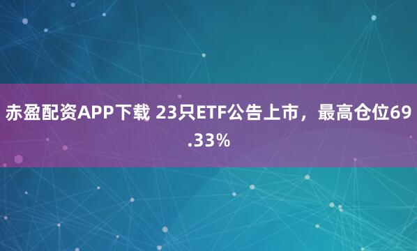 赤盈配资APP下载 23只ETF公告上市,最高仓位69.33%
