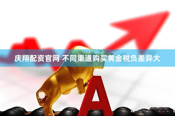 庆翔配资官网 不同渠道购买黄金税负差异大