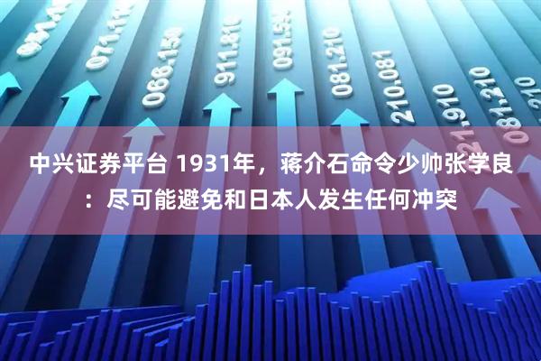 中兴证券平台 1931年，蒋介石命令少帅张学良：尽可能避免和日本人发生任何冲突