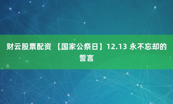 财云股票配资 【国家公祭日】12.13 永不忘却的誓言
