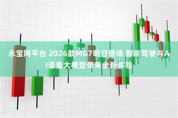永宝网平台 2026款MG7明日登场 智能驾驶与AI语音大模型带来全新体验