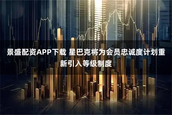 景盛配资APP下载 星巴克将为会员忠诚度计划重新引入等级制度