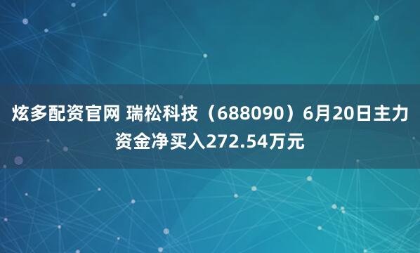 炫多配资官网 瑞松科技（688090）6月20日主力资金净买入272.54万元