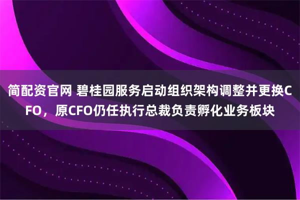 简配资官网 碧桂园服务启动组织架构调整并更换CFO，原CFO仍任执行总裁负责孵化业务板块